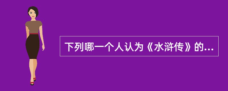 下列哪一个人认为《水浒传》的作者是施耐庵？（）