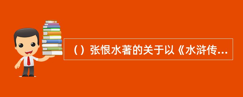 （）张恨水著的关于以《水浒传》改写的现代小说是哪篇？