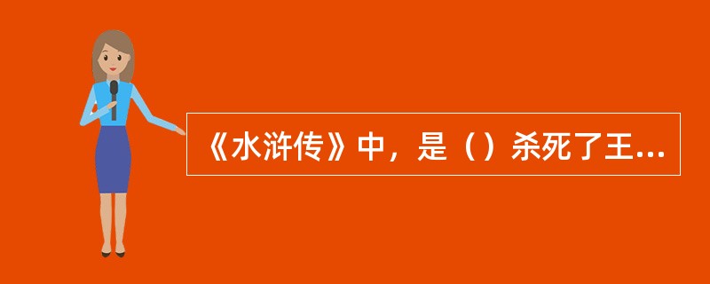 《水浒传》中，是（）杀死了王伦，把晁盖推上了梁山泊首领之位的