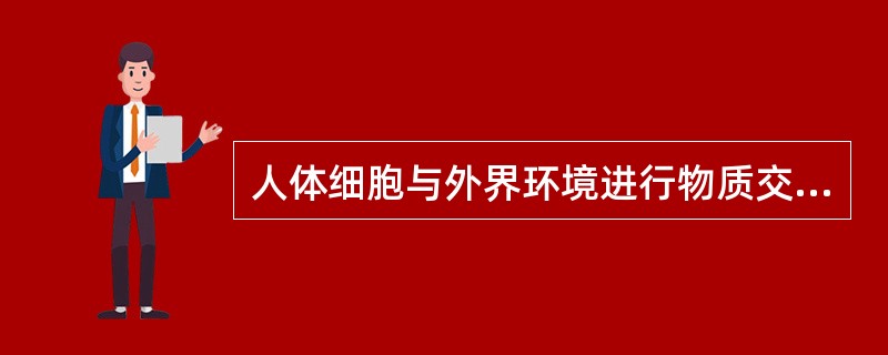 人体细胞与外界环境进行物质交换的中转站是（）。