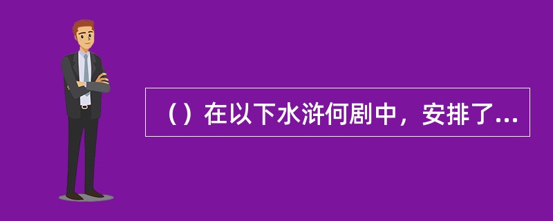 （）在以下水浒何剧中，安排了武松有一个未婚妻贾氏的情节？