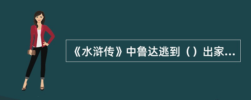 《水浒传》中鲁达逃到（）出家做和尚，法名智深。