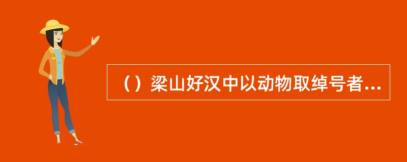 （）梁山好汉中以动物取绰号者共几人？