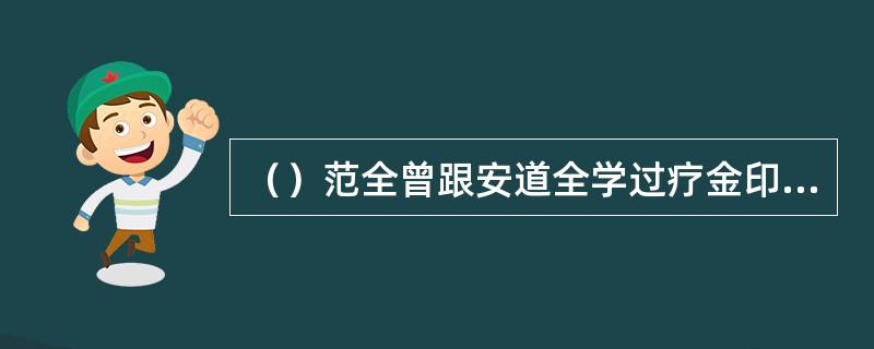 （）范全曾跟安道全学过疗金印，王庆脸上的金印和疤痕几月余后消磨了？