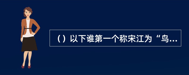 （）以下谁第一个称宋江为“鸟人”的？