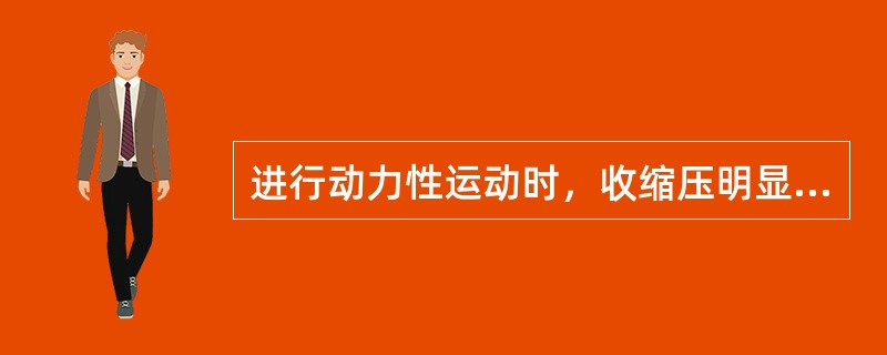 进行动力性运动时，收缩压明显升高，其机量主要是由于（）造成的。