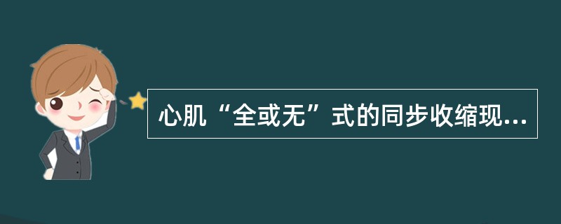 心肌“全或无”式的同步收缩现象是由于（）和（）。