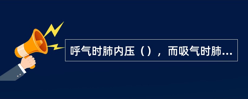 呼气时肺内压（），而吸气时肺内压（）。