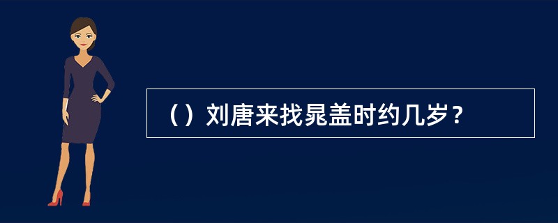 （）刘唐来找晁盖时约几岁？