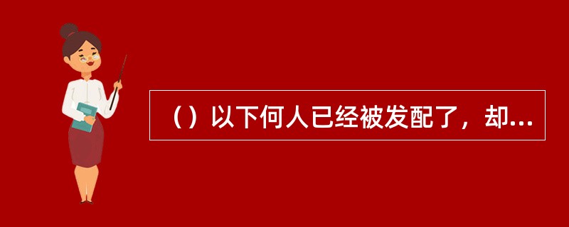 （）以下何人已经被发配了，却还没忘记自己的官衔的是谁？