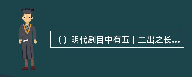 （）明代剧目中有五十二出之长的是以下何部？