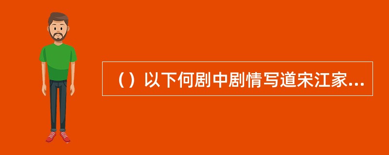 （）以下何剧中剧情写道宋江家有发妻孟氏，又娶了阎婆惜？