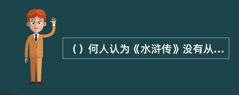 （）何人认为《水浒传》没有从杂剧中取材，首开否认元水浒杂剧是《水浒传》来源之说的