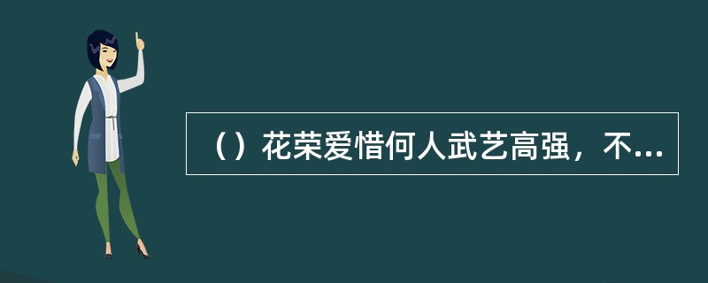 （）花荣爱惜何人武艺高强，不肯放冷箭？