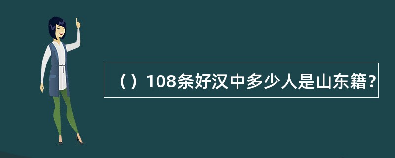 （）108条好汉中多少人是山东籍？