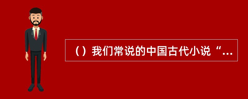 （）我们常说的中国古代小说“四大名著”中的《水浒传》指的是何本？