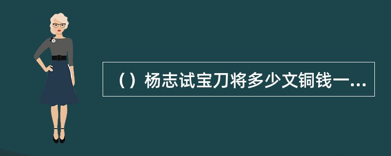 （）杨志试宝刀将多少文铜钱一刀剁成两半？