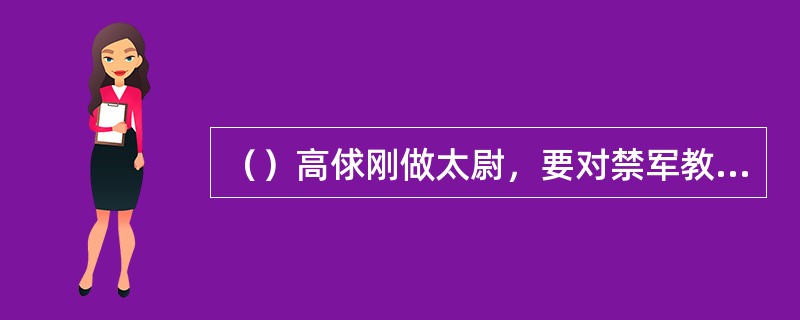 （）高俅刚做太尉，要对禁军教头王进惩罚的最主要原因是什么？