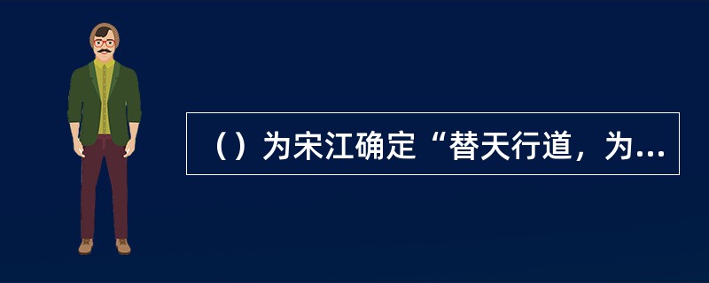 （）为宋江确定“替天行道，为王全忠仗义，为臣辅国安民”的领导梁山事业原则的是谁？