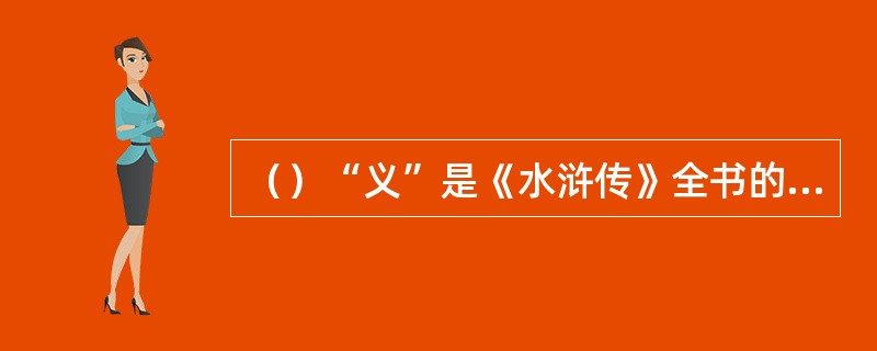 （）“义”是《水浒传》全书的灵魂，书中带有“义”字的回目有多少回？