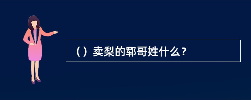 （）卖梨的郓哥姓什么？