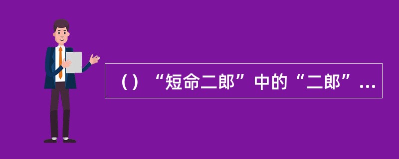 （）“短命二郎”中的“二郎”是指什么？