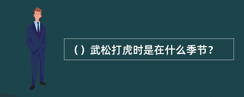 （）武松打虎时是在什么季节？