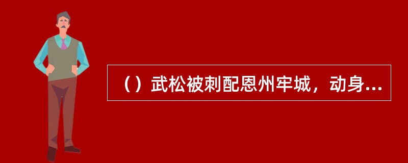 （）武松被刺配恩州牢城，动身前，施恩在他包裹里没放以下什么东西？