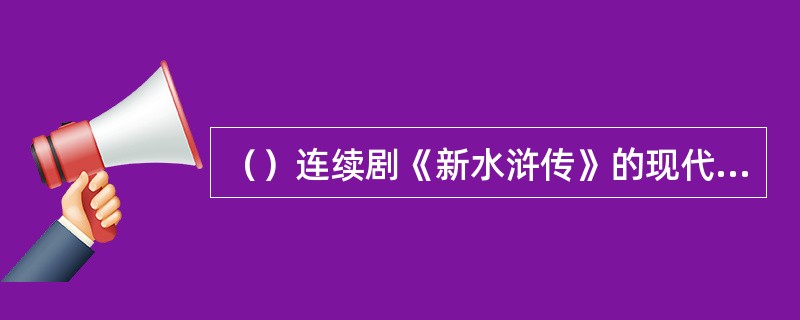 （）连续剧《新水浒传》的现代意识主要表现在何处？