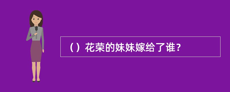 （）花荣的妹妹嫁给了谁？