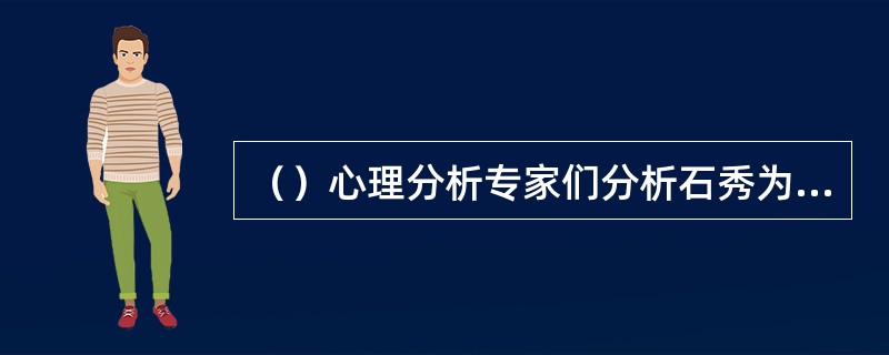 （）心理分析专家们分析石秀为何能第一眼就看出潘巧云与裴如海之间有暧昧关系？