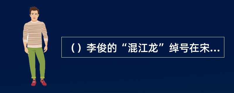 （）李俊的“混江龙”绰号在宋代是指什么？