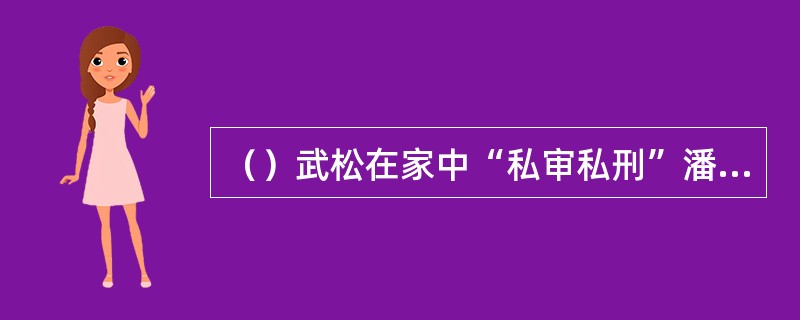 （）武松在家中“私审私刑”潘金莲、王婆前，请了些左邻右舍，以下何人没在场？