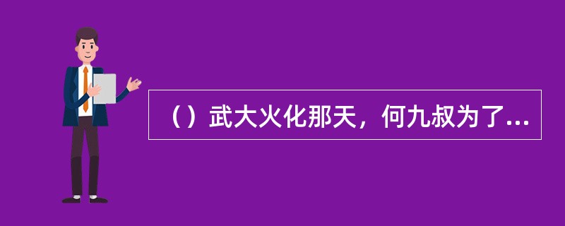 （）武大火化那天，何九叔为了取骨头作证物，找了个什么理由来到场子里？