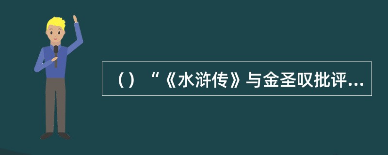 （）“《水浒传》与金圣叹批评的七十回本，几乎成为一个名辞。除全本外，几乎没有所谓