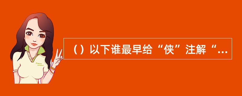 （）以下谁最早给“侠”注解“弃官宠爱谓之有侠”？