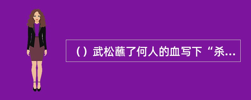 （）武松蘸了何人的血写下“杀人者，打虎武松也”八字？