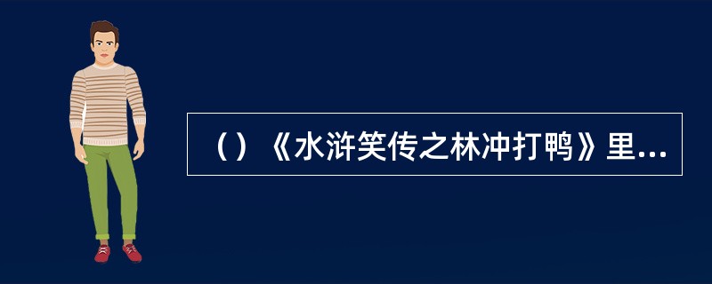 （）《水浒笑传之林冲打鸭》里由以下著名演员何人主演？