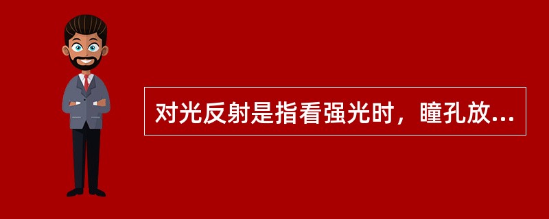 对光反射是指看强光时，瞳孔放大，看弱光时，瞳孔缩小。