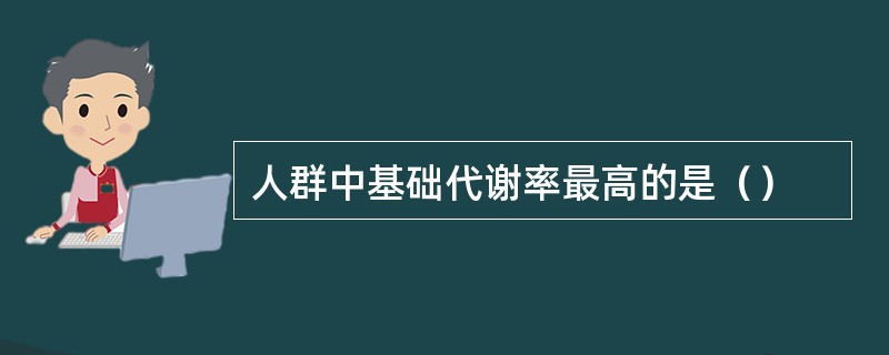 人群中基础代谢率最高的是（）