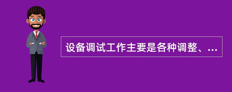 设备调试工作主要是各种调整、试车、检查和测量，设备的试运转一般可分为空运转试验负