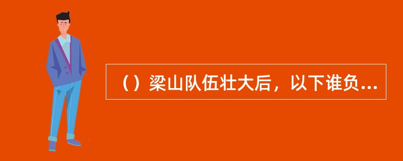 （）梁山队伍壮大后，以下谁负责管收山寨钱粮？