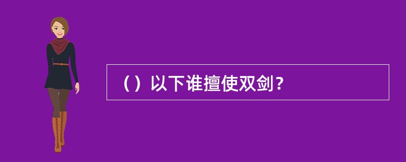 （）以下谁擅使双剑？