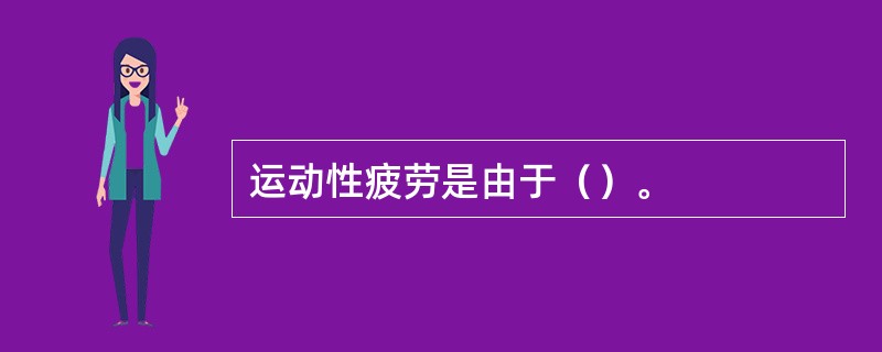 运动性疲劳是由于（）。