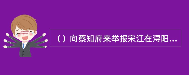 （）向蔡知府来举报宋江在浔阳楼上提写反诗的黄文炳是什么职务？