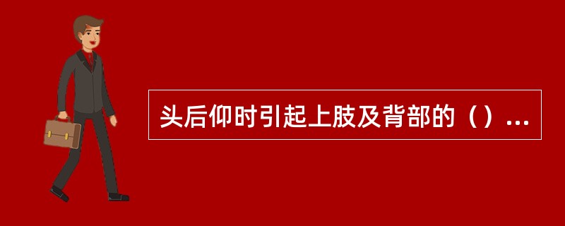 头后仰时引起上肢及背部的（）紧张性加强。