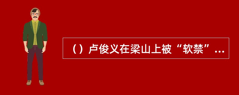 （）卢俊义在梁山上被“软禁”了多久才放他走？