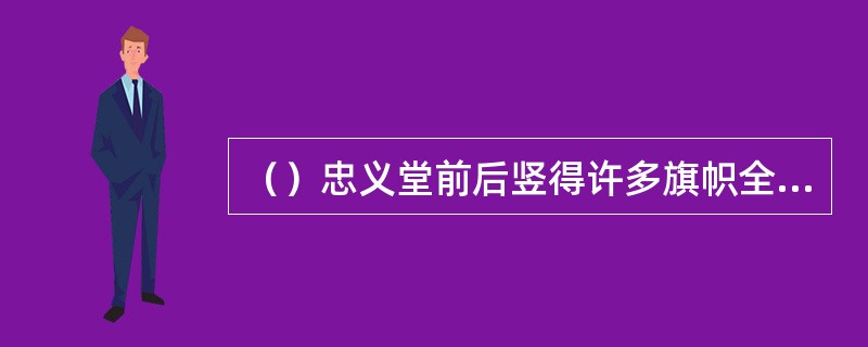 （）忠义堂前后竖得许多旗帜全是由谁负责制造？