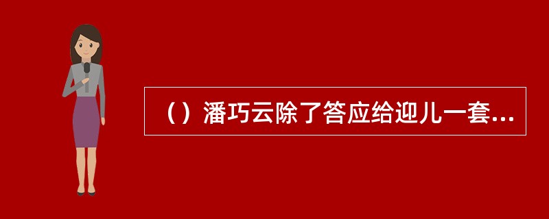 （）潘巧云除了答应给迎儿一套衣服外，还许诺给她什么，让她充当自己的眼线？