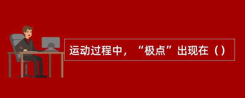 运动过程中，“极点”出现在（）